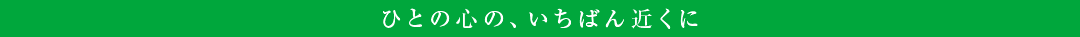 ひとの心の、いちばん近くに