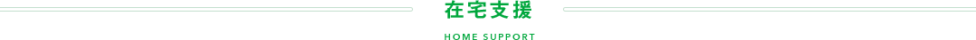 在宅支援 HOME SUPPORT