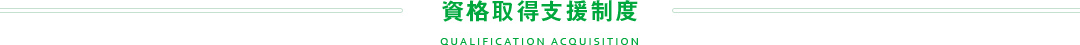 資格取得支援制度 QUALIFICATION ACQUISITION